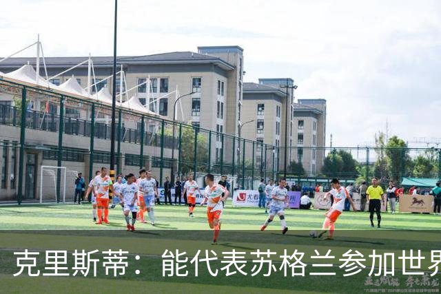 克里斯蒂：能代表苏格兰参加世界杯很兴奋 期待参加与巴西的比赛