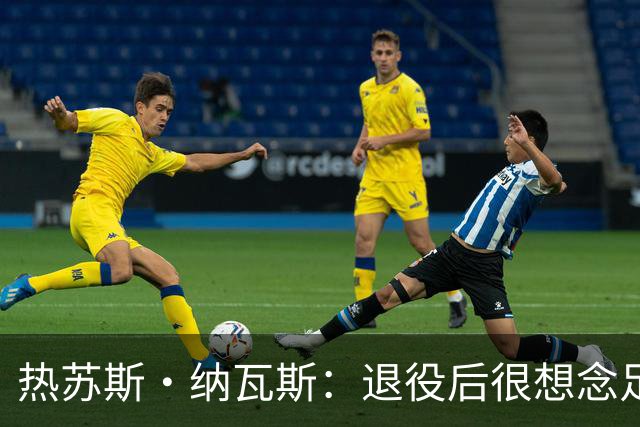 热苏斯·纳瓦斯：退役后很想念足球，现在在骑行中找到新的乐趣